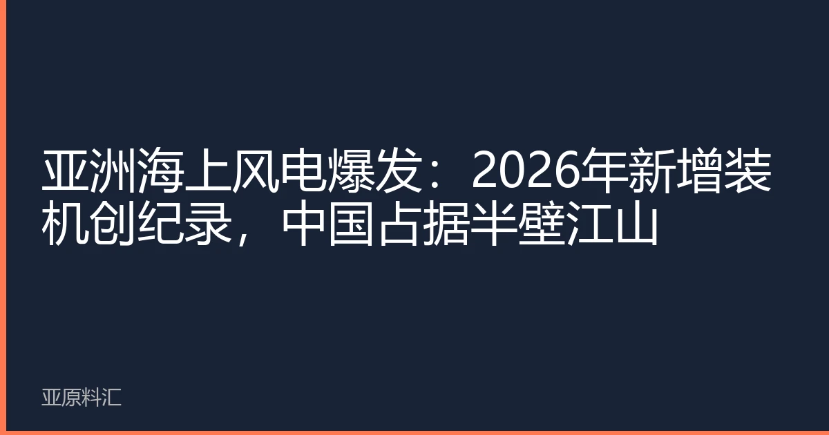 Asia's Offshore Wind Power Boom: Record New Installations in 2026, China Accounts for Half