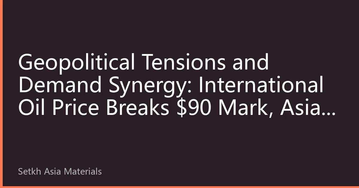 Geopolitical Tensions and Demand Synergy: International Oil Price Breaks $90 Mark, Asian Refined Product Prices Surge