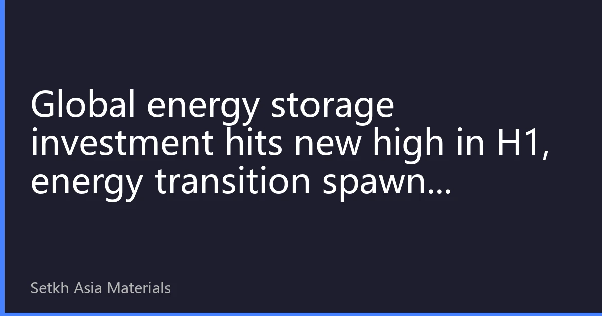 Global energy storage investment hits new high in H1, energy transition spawns trillion-dollar new track