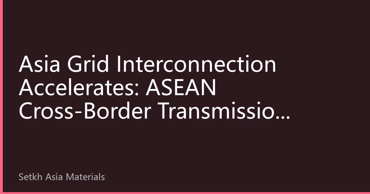 Asia Grid Interconnection Accelerates: ASEAN Cross-Border Transmission Projects Roll Out, Reshaping Regional Energy Investment Logic
