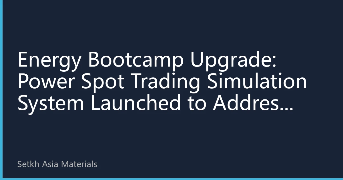 Energy Bootcamp Upgrade: Power Spot Trading Simulation System Launched to Address Asia's New Energy Consumption Talent Gap