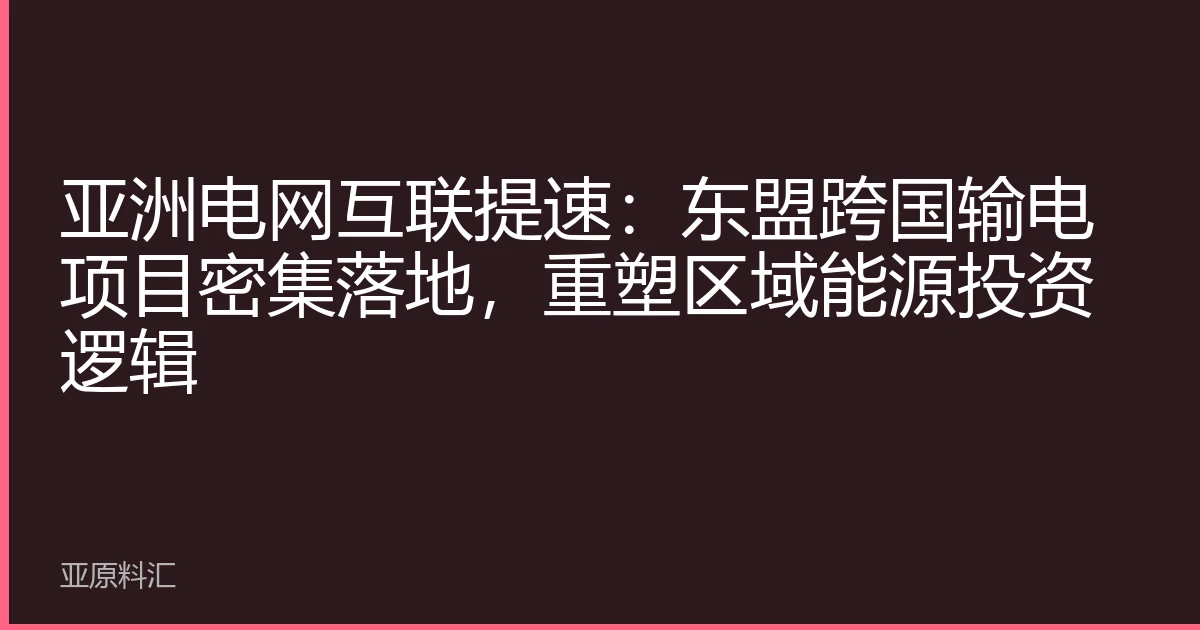 亚洲电网互联提速：东盟跨国输电项目密集落地，重塑区域能源投资逻辑