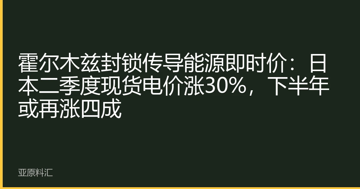 霍尔木兹封锁传导能源即时价：日本二季度现货电价涨30%，下半年或再涨四成