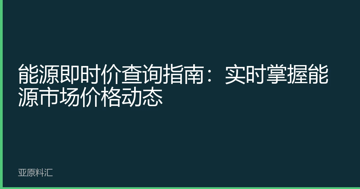 能源即时价查询指南：实时掌握能源市场价格动态