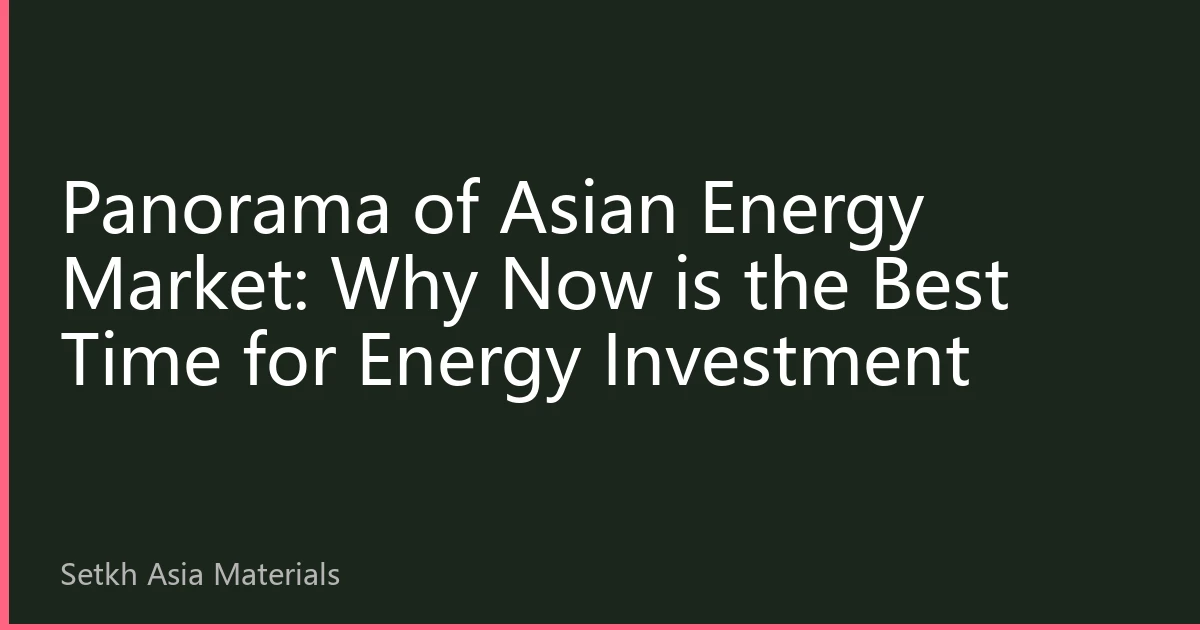 Panorama of Asian Energy Market: Why Now is the Best Time for Energy Investment
