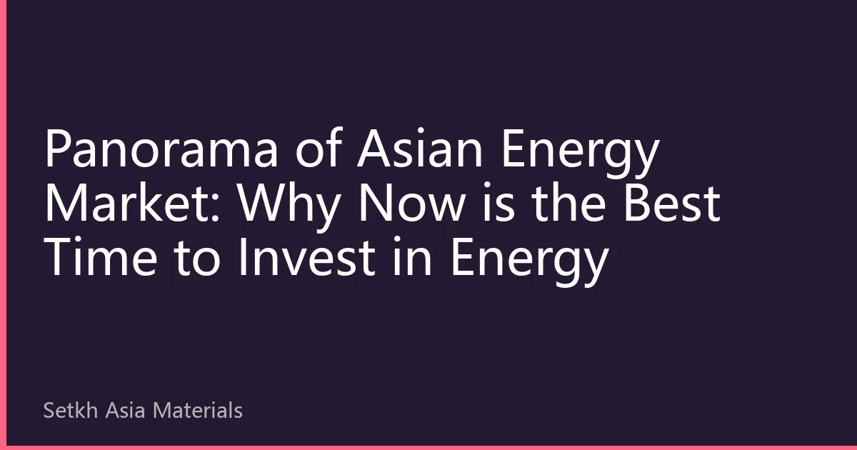 Panorama of Asian Energy Market: Why Now is the Best Time to Invest in Energy