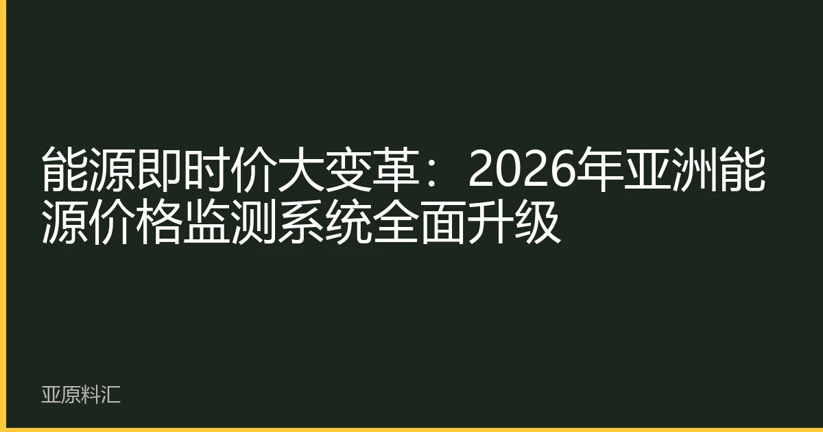 能源即时价大变革：2026年亚洲能源价格监测系统全面升级
