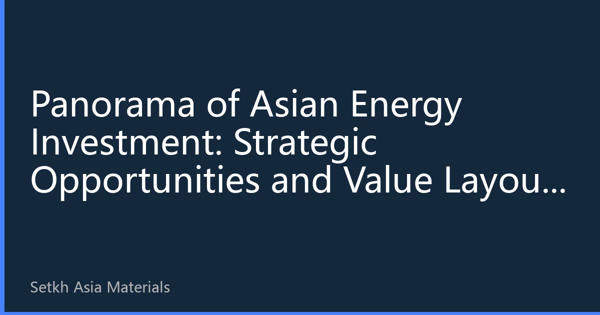 Panorama of Asian Energy Investment: Strategic Opportunities and Value Layout in Energy Transition by 2026