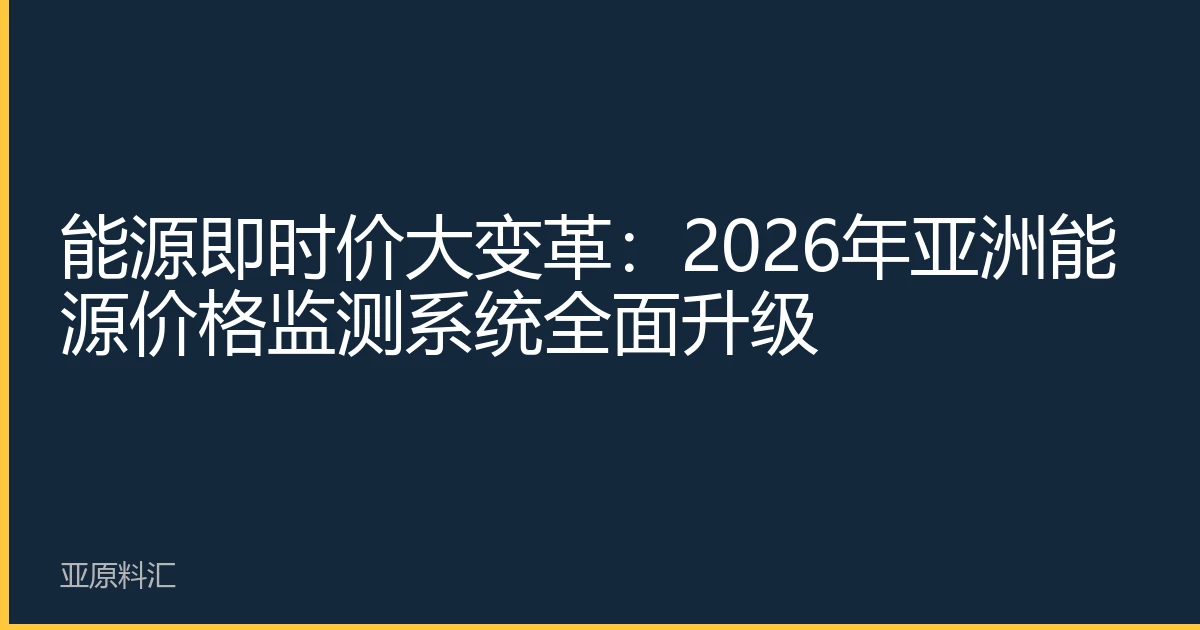 能源即时价大变革：2026年亚洲能源价格监测系统全面升级