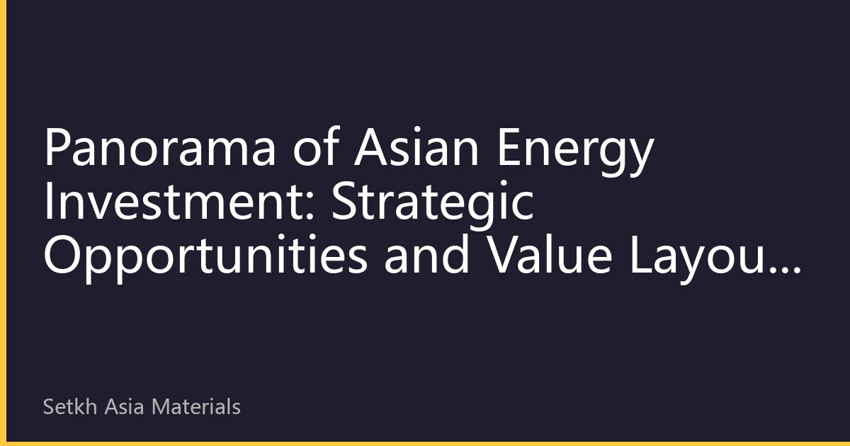 Panorama of Asian Energy Investment: Strategic Opportunities and Value Layout in Energy Transition by 2026