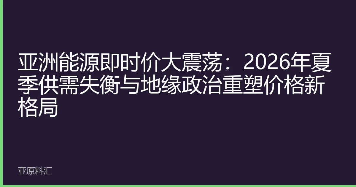 亚洲能源即时价大震荡：2026年夏季供需失衡与地缘政治重塑价格新格局