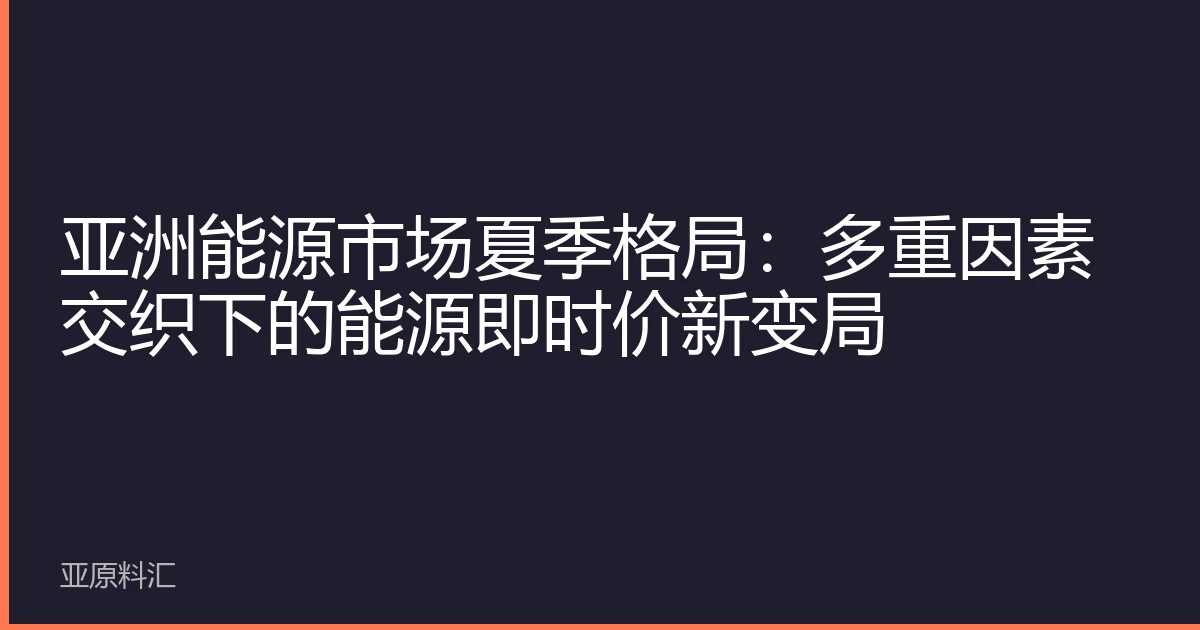 亚洲能源市场夏季格局：多重因素交织下的能源即时价新变局