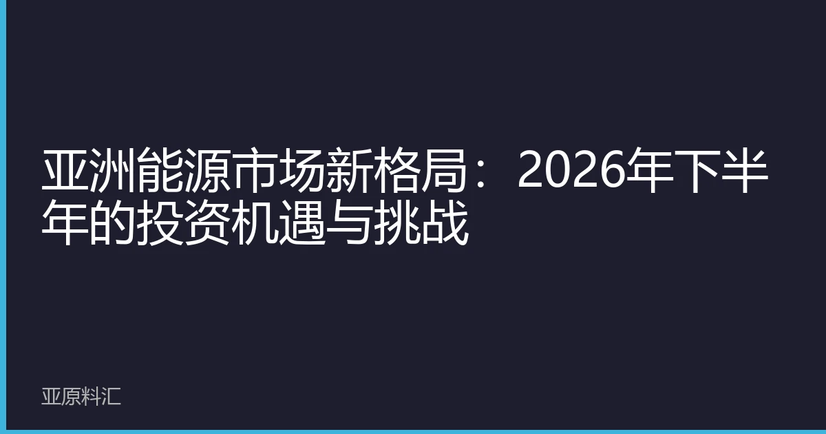 亚洲能源市场新格局：2026年下半年的投资机遇与挑战