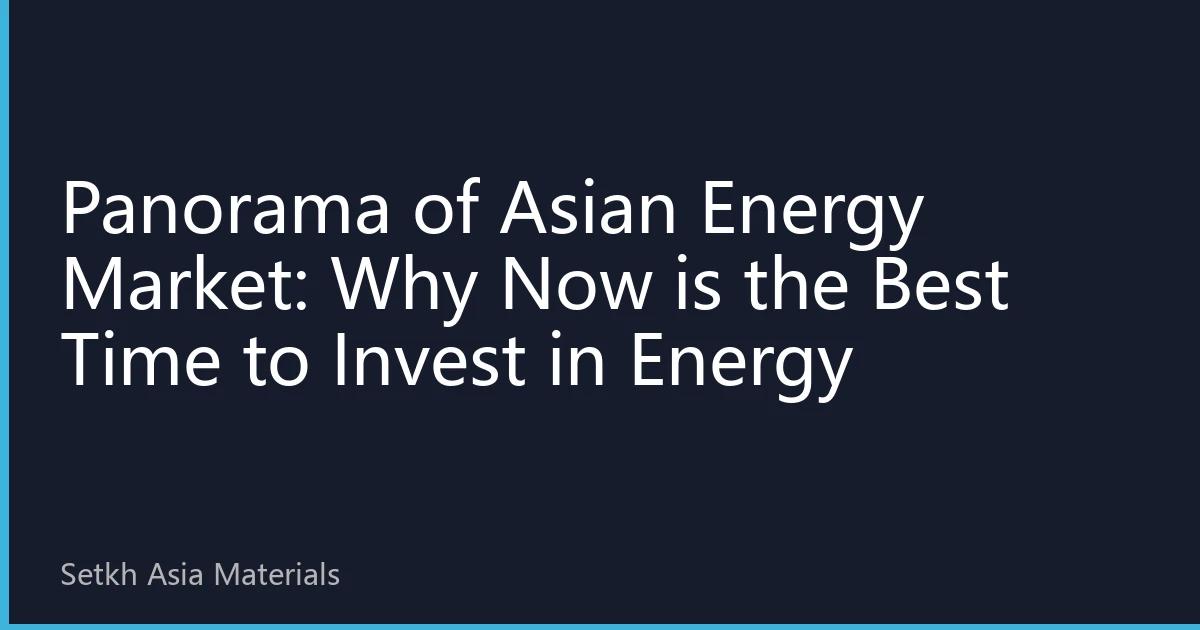 Panorama of Asian Energy Market: Why Now is the Best Time to Invest in Energy