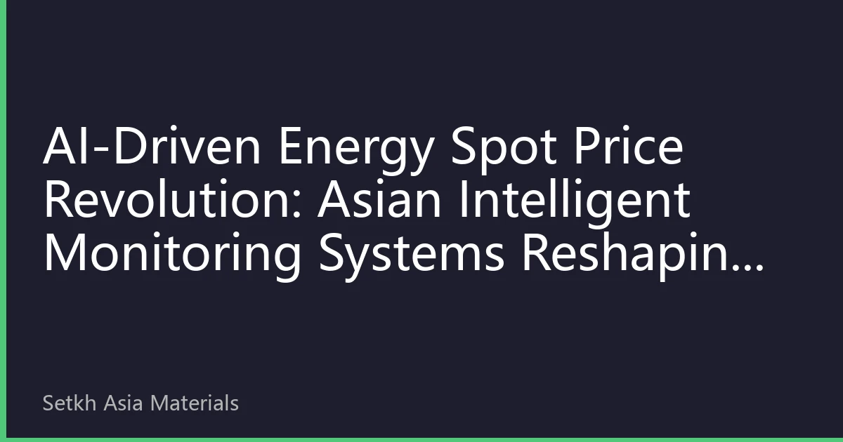 AI-Driven Energy Spot Price Revolution: Asian Intelligent Monitoring Systems Reshaping Energy Market Landscape