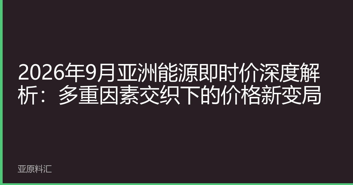 2026年9月亚洲能源即时价深度解析：多重因素交织下的价格新变局