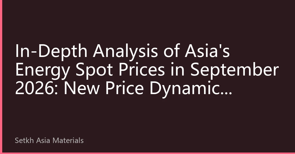 In-Depth Analysis of Asia's Energy Spot Prices in September 2026: New Price Dynamics Amidst Interwoven Factors
