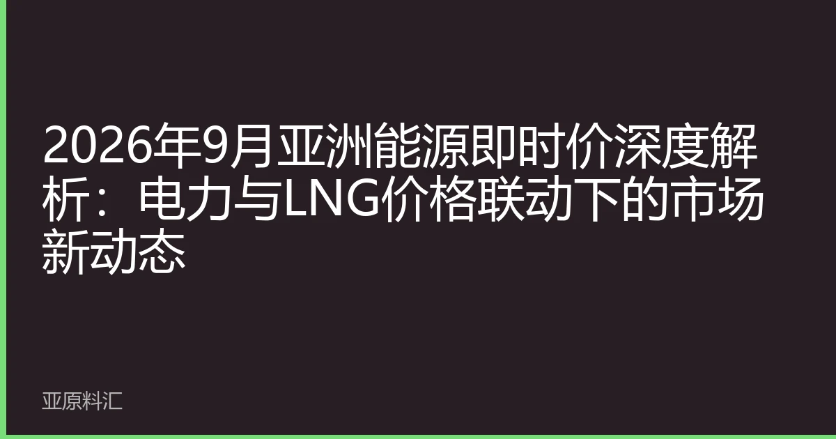 2026年9月亚洲能源即时价深度解析：电力与LNG价格联动下的市场新动态