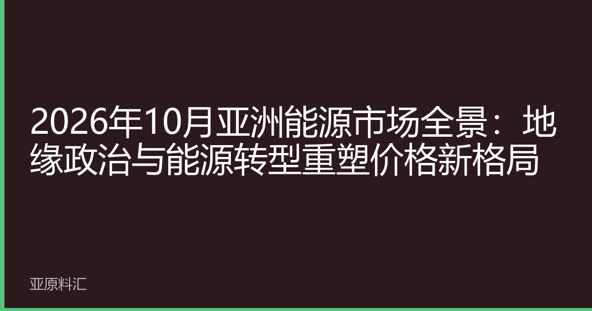 2026年10月亚洲能源市场全景：地缘政治与能源转型重塑价格新格局