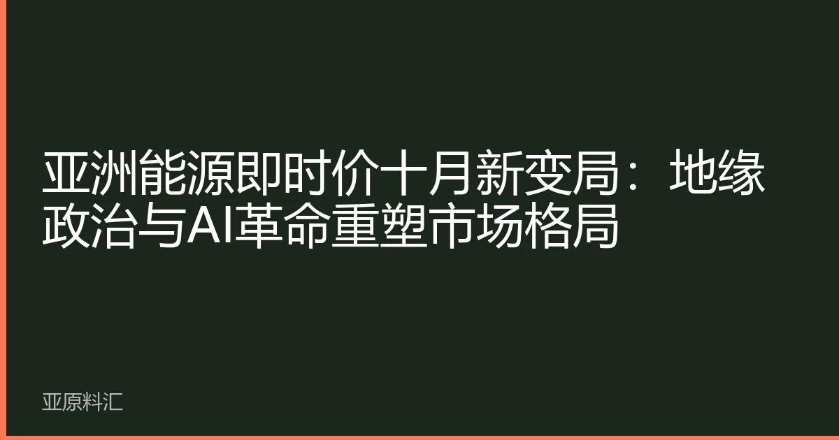 亚洲能源即时价十月新变局：地缘政治与AI革命重塑市场格局
