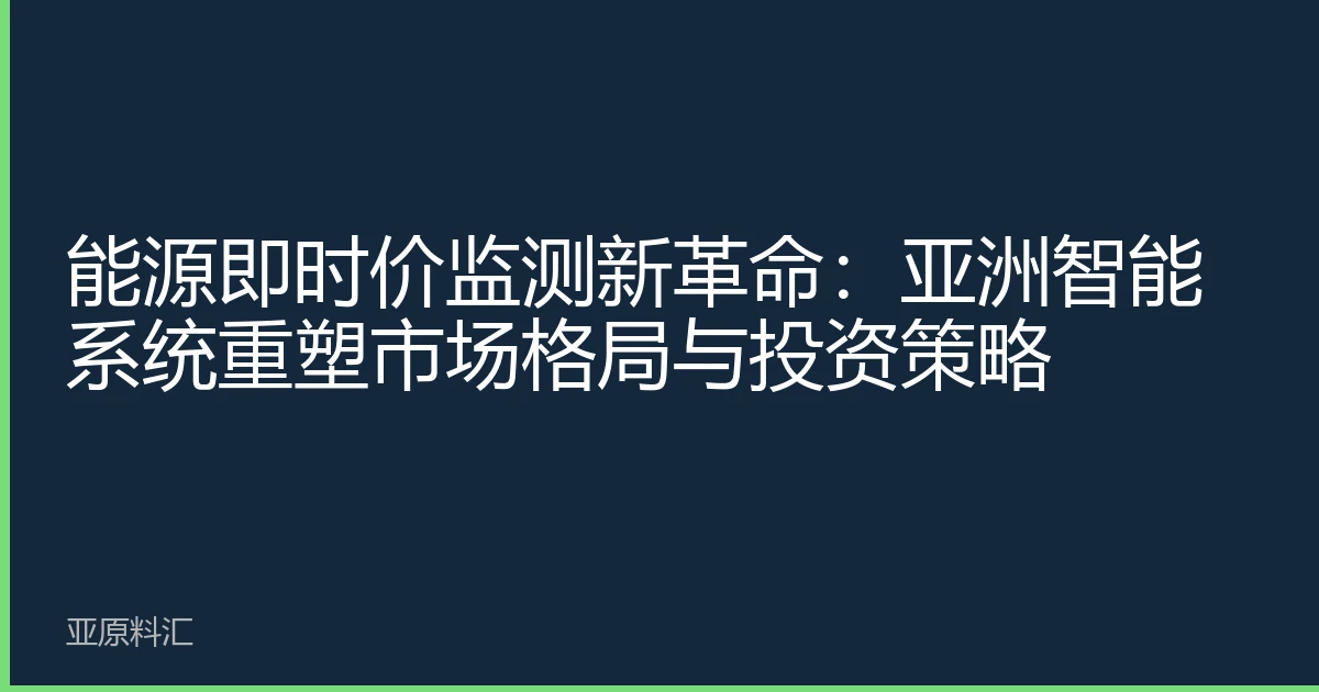 能源即时价监测新革命：亚洲智能系统重塑市场格局与投资策略