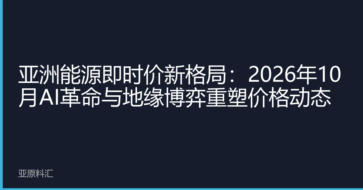 亚洲能源即时价新格局：2026年10月AI革命与地缘博弈重塑价格动态
